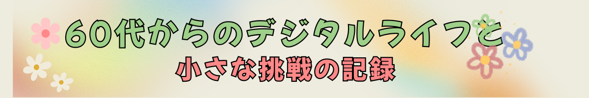 60代からのデジタルライフと小さな挑戦の記録